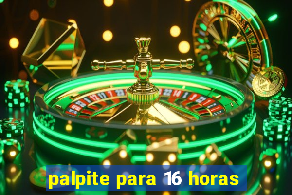 palpite para 16 horas